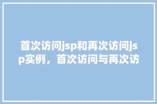 首次访问jsp和再次访问jsp实例，首次访问与再次访问jsp实例的区别介绍  第1张