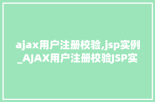 ajax用户注册校验,jsp实例_AJAX用户注册校验JSP实例详解及方法 第1张 ajax用户注册校验,jsp实例_AJAX用户注册校验JSP实例详解及方法 第1张
