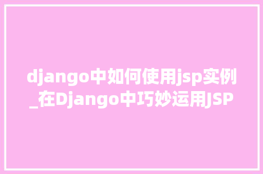 django中如何使用jsp实例_在Django中巧妙运用JSP实例实操指南与方法分享