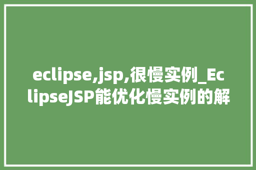 eclipse,jsp,很慢实例_EclipseJSP能优化慢实例的解决之路  第1张