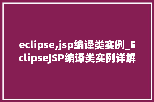eclipse,jsp编译类实例_EclipseJSP编译类实例详解一步步掌握JSP编译方法 第1张 eclipse,jsp编译类实例_EclipseJSP编译类实例详解一步步掌握JSP编译方法 第1张