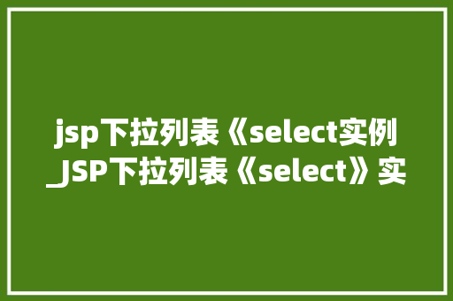 jsp下拉列表《select实例_JSP下拉列表《select》实例详解从入门到精通  第1张