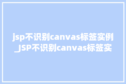 jsp不识别canvas标签实例_JSP不识别canvas标签实例原因及解决方法大