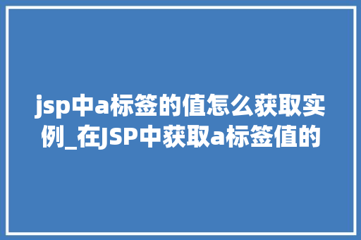 jsp中a标签的值怎么获取实例_在JSP中获取a标签值的实例详解适用方法大  第1张