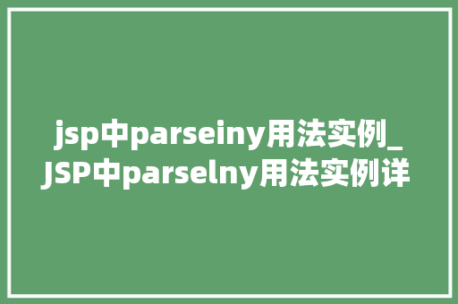 jsp中parseiny用法实例_JSP中parselny用法实例详细浅出,掌握数据方法 第1张 jsp中parseiny用法实例_JSP中parselny用法实例详细浅出,掌握数据方法 第1张