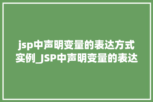 jsp中声明变量的表达方式实例_JSP中声明变量的表达方式实例详解 第1张 jsp中声明变量的表达方式实例_JSP中声明变量的表达方式实例详解 第1张