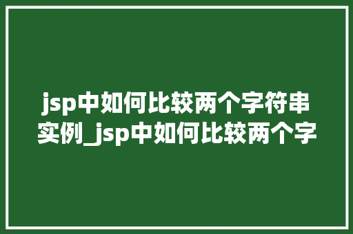 jsp中如何比较两个字符串实例_jsp中如何比较两个字符串实例详尽指南与实例分析  第1张