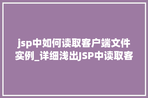 jsp中如何读取客户端文件实例_详细浅出JSP中读取客户端文件的方法指南 第1张 jsp中如何读取客户端文件实例_详细浅出JSP中读取客户端文件的方法指南 第1张