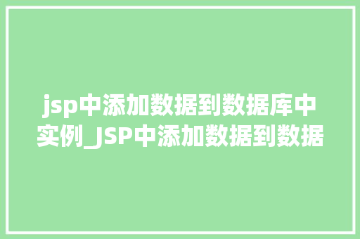 jsp中添加数据到数据库中实例_JSP中添加数据到数据库中的实例与操作指南  第1张