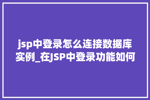 jsp中登录怎么连接数据库实例_在JSP中登录功能如何连接数据库实例详细教程与注意事项