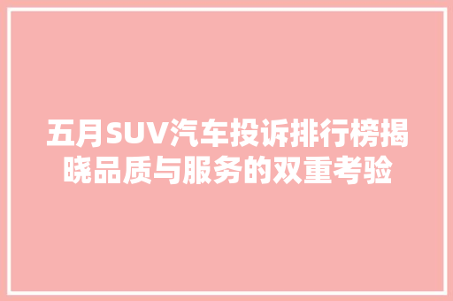 五月SUV汽车投诉排行榜揭晓品质与服务的双重考验