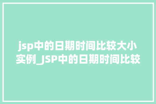 jsp中的日期时间比较大小实例_JSP中的日期时间比较大小实例轻松掌握日期时间比较方法