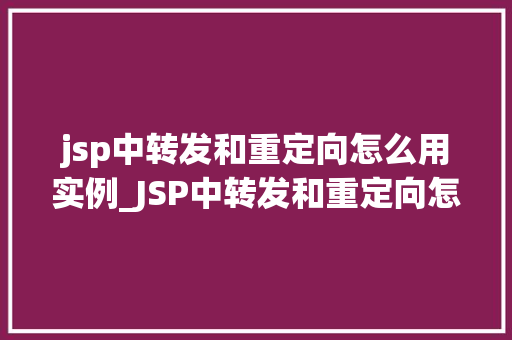jsp中转发和重定向怎么用实例_JSP中转发和重定向怎么用实例详解  第1张