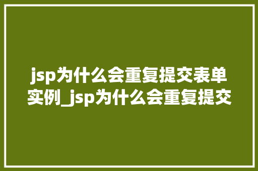 jsp为什么会重复提交表单实例_jsp为什么会重复提交表单实例详细及解决方法 第1张 jsp为什么会重复提交表单实例_jsp为什么会重复提交表单实例详细及解决方法 第1张