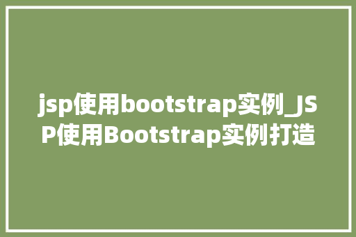 jsp使用bootstrap实例_JSP使用Bootstrap实例打造精美网页的实战指南 第1张 jsp使用bootstrap实例_JSP使用Bootstrap实例打造精美网页的实战指南 第1张