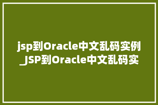jsp到Oracle中文乱码实例_JSP到Oracle中文乱码实例及解决方法 第1张 jsp到Oracle中文乱码实例_JSP到Oracle中文乱码实例及解决方法 第1张