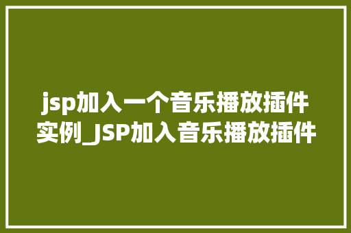 jsp加入一个音乐播放插件实例_JSP加入音乐播放插件实例打造个化网页音乐体验  第1张