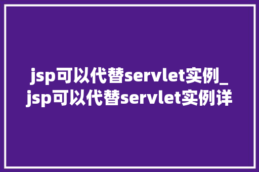 jsp可以代替servlet实例_jsp可以代替servlet实例详细JSP与Servlet的异同