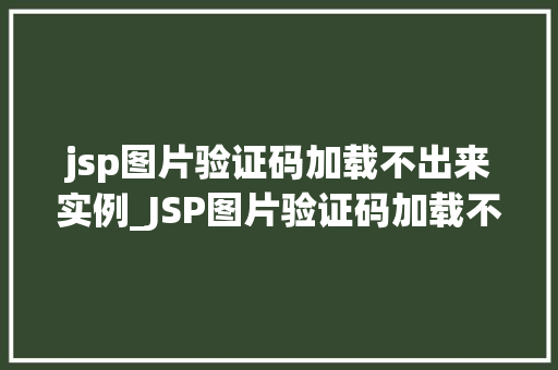 jsp图片验证码加载不出来实例_JSP图片验证码加载不出来实例原因排查与解决方法