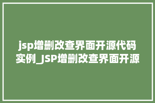 jsp增删改查界面开源代码实例_JSP增删改查界面开源代码实例轻松实现企业级应用