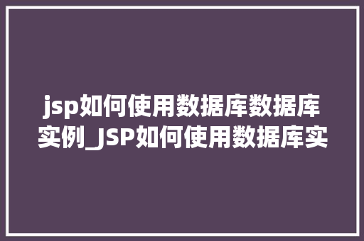 jsp如何使用数据库数据库实例_JSP如何使用数据库实例详解与操作指南  第1张