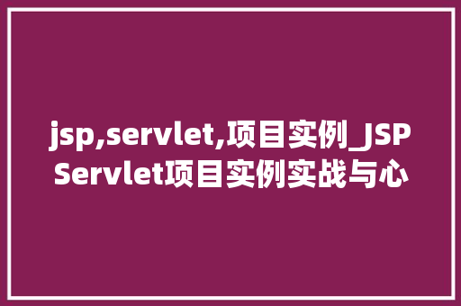 jsp,servlet,项目实例_JSPServlet项目实例实战与心得分享 第1张 jsp,servlet,项目实例_JSPServlet项目实例实战与心得分享 第1张