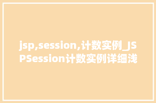 jsp,session,计数实例_JSPSession计数实例详细浅出掌握Web会话管理方法  第1张