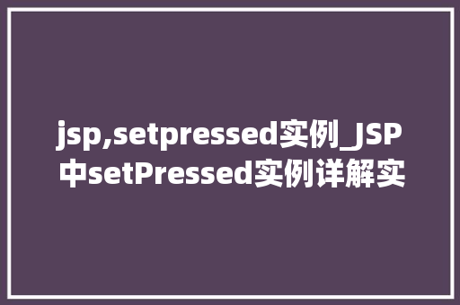 jsp,setpressed实例_JSP中setPressed实例详解实现动态按钮点击效果 第1张 jsp,setpressed实例_JSP中setPressed实例详解实现动态按钮点击效果 第1张