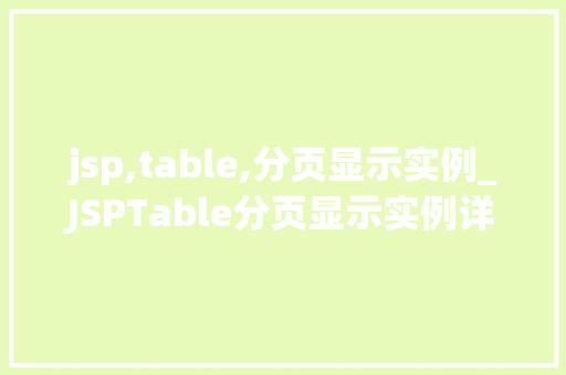 jsp,table,分页显示实例_JSPTable分页显示实例详解轻松实现数据分页展示 第1张 jsp,table,分页显示实例_JSPTable分页显示实例详解轻松实现数据分页展示 第1张