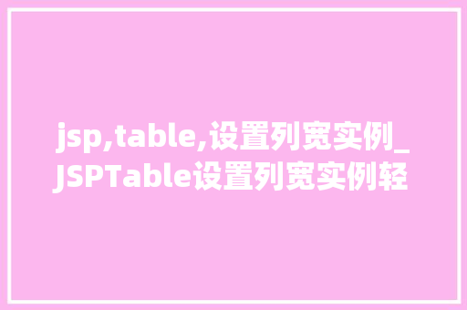 jsp,table,设置列宽实例_JSPTable设置列宽实例轻松打造个化的表格布局 第1张 jsp,table,设置列宽实例_JSPTable设置列宽实例轻松打造个化的表格布局 第1张