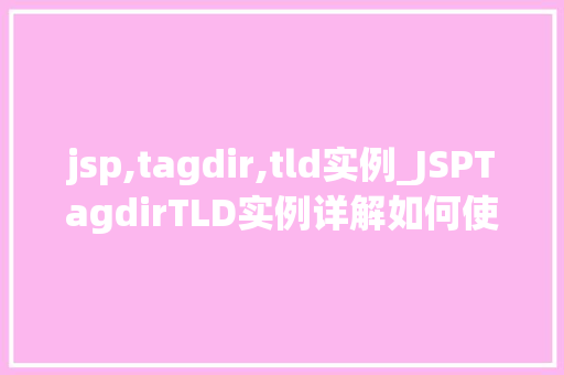 jsp,tagdir,tld实例_JSPTagdirTLD实例详解如何使用自定义标签实现动态网页开发 第1张 jsp,tagdir,tld实例_JSPTagdirTLD实例详解如何使用自定义标签实现动态网页开发 第1张