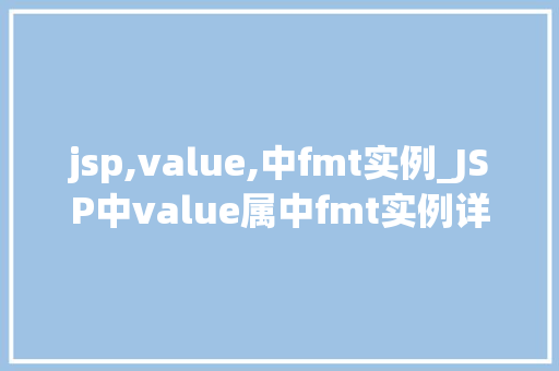 jsp,value,中fmt实例_JSP中value属中fmt实例详解与实战应用  第1张