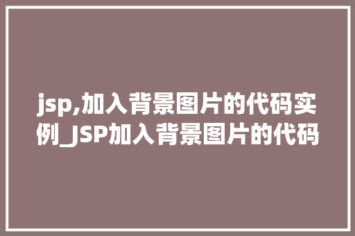jsp,加入背景图片的代码实例_JSP加入背景图片的代码实例让你的网页焕然一新