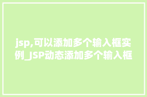 jsp,可以添加多个输入框实例_JSP动态添加多个输入框实例实现表单的灵活与扩展 第1张 jsp,可以添加多个输入框实例_JSP动态添加多个输入框实例实现表单的灵活与扩展 第1张