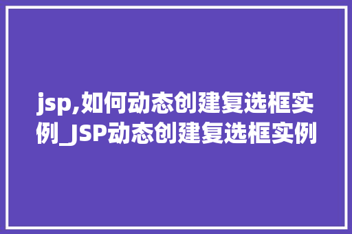jsp,如何动态创建复选框实例_JSP动态创建复选框实例轻松实现交互式网页  第1张