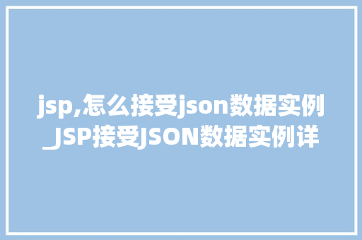 jsp,怎么接受json数据实例_JSP接受JSON数据实例详解轻松入门方法指南 第1张 jsp,怎么接受json数据实例_JSP接受JSON数据实例详解轻松入门方法指南 第1张
