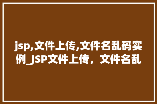 jsp,文件上传,文件名乱码实例_JSP文件上传，文件名乱码问题实例及解决方法  第1张