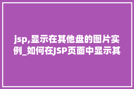 jsp,显示在其他盘的图片实例_如何在JSP页面中显示其他盘的图片实例详解 第1张 jsp,显示在其他盘的图片实例_如何在JSP页面中显示其他盘的图片实例详解 第1张
