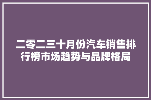 二零二三十月份汽车销售排行榜市场趋势与品牌格局