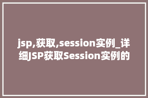 jsp,获取,session实例_详细JSP获取Session实例的奥秘  第1张