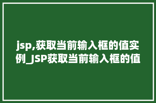 jsp,获取当前输入框的值实例_JSP获取当前输入框的值实例详解实战方法与代码 第1张 jsp,获取当前输入框的值实例_JSP获取当前输入框的值实例详解实战方法与代码 第1张