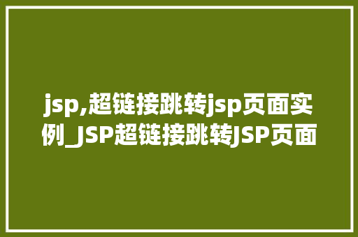 jsp,超链接跳转jsp页面实例_JSP超链接跳转JSP页面实例轻松实现页面间跳转 第1张 jsp,超链接跳转jsp页面实例_JSP超链接跳转JSP页面实例轻松实现页面间跳转 第1张