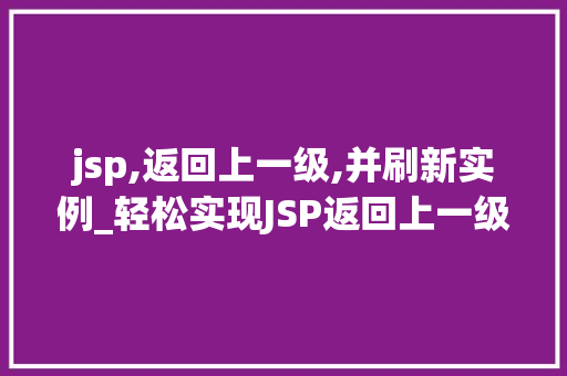 jsp,返回上一级,并刷新实例_轻松实现JSP返回上一级并刷新实例实战攻略与例子分析  第1张