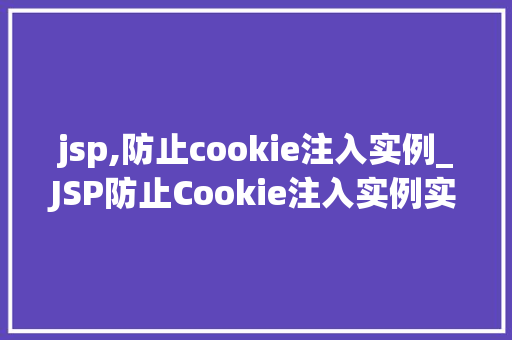 jsp,防止cookie注入实例_JSP防止Cookie注入实例实战与代码展示  第1张