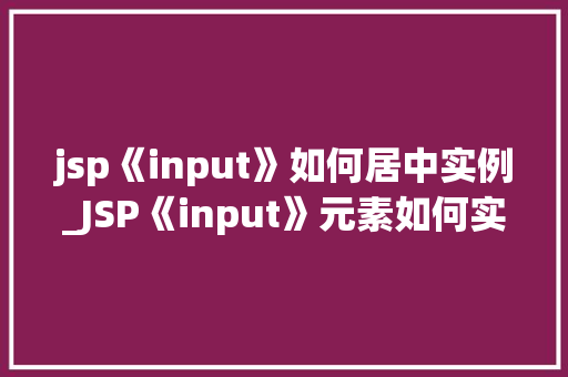 jsp《input》如何居中实例_JSP《input》元素如何实现居中显示,实例与方法分享  第1张