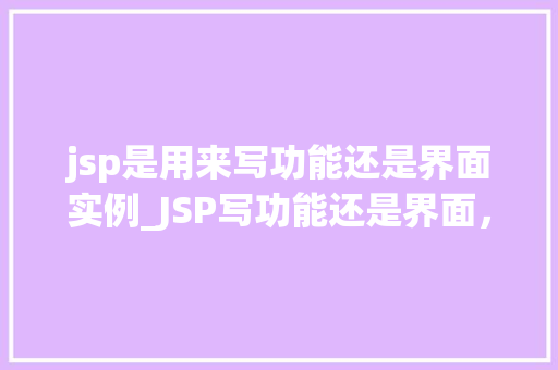 jsp是用来写功能还是界面实例_JSP写功能还是界面，你选哪个  第1张