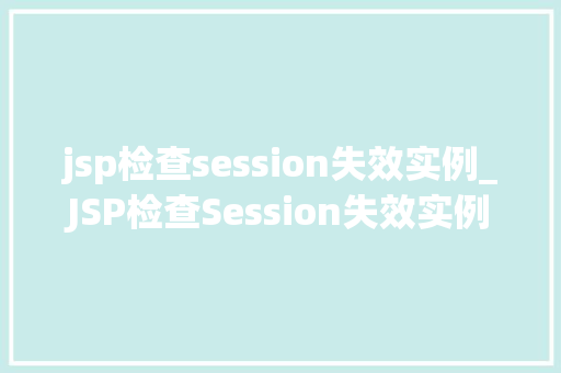 jsp检查session失效实例_JSP检查Session失效实例如何让你的Web应用更安全