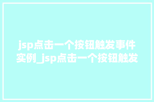 jsp点击一个按钮触发事件实例_jsp点击一个按钮触发事件实例详解轻松实现动态交互体验