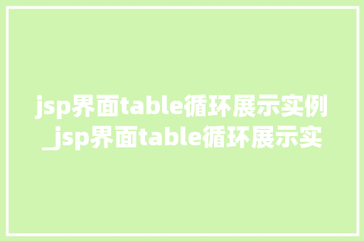 jsp界面table循环展示实例_jsp界面table循环展示实例打造高效数据展示体验