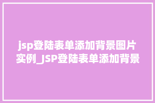jsp登陆表单添加背景图片实例_JSP登陆表单添加背景图片实例打造个化登录界面  第1张